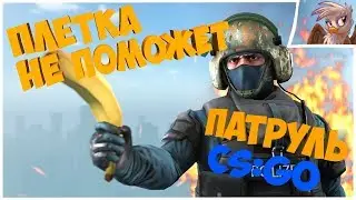 ПЛЕТКА НЕ ПОМОЖЕТ. Патруль CS:GO