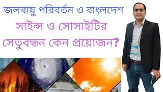 জলবায়ু পরিবর্তন ও বাংলদেশ: দুর্যোগ প্রশমনে সাইন্স ও সোসাইটির সেতুবন্ধন কেন প্রয়োজন?