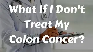What Happens If I Don't Treat My Colon Cancer?