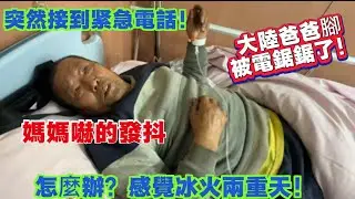 突然接到緊急電話，大陸爸爸腳被電鋸劇了，媽媽嚇得發抖怎麼辦？感覺冰火兩重天！太多事等著我去做！