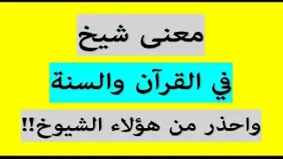 معنى كلمة شيخ في القرآن والسنة والتحذير من صنف من المشايخ