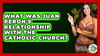 What Was Juan Peron's Relationship With The Catholic Church? - History Of Latin Cultures