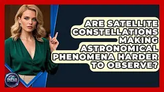 Are Satellite Constellations Making Astronomical Phenomena Harder to Observe? - Profiles in Politics