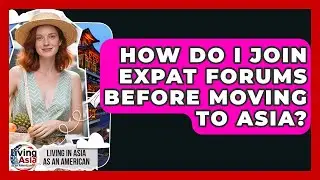 How Do I Join Expat Forums Before Moving to Asia? | Living in Asia as an American News