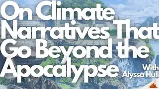 Climate Narratives that Go Beyond the Apocalypse w/ Alyssa Hull
