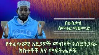 የተፈጥሯዊ አደጋዎች መብዛት አስደንጋጭ ክስተቶች ዕና መፍትሔዎቹ ||በኡስታዝ ሰመተር ማህሙድ