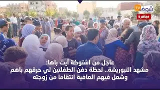 عاجل من اشتوكة آيت باها:لحظة دفن الطفلتين لي حرقهم باهم وشعل فيهم العافية انتقاما من زوجته
