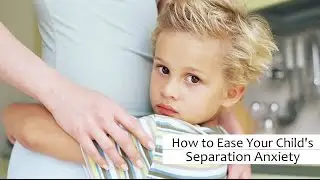 How to Ease Your Child's Separation Anxiety