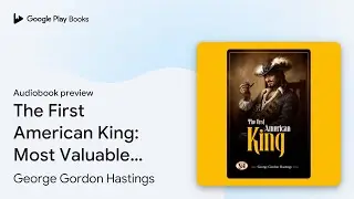 The First American King: Most Valuable&hellip; by George Gordon Hastings &middot; Audiobook preview