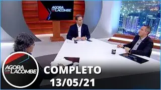 Agora com Lacombe  (13/05/21) | Completo