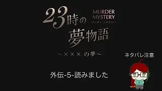 【ネタバレ注意】マーダーミステリー『23時の夢物語～×××の夢～』外伝-5-【読んでみました】