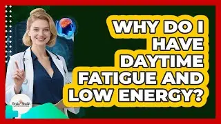 Why Do I Have Daytime Fatigue And Low Energy? - Brain Health Support Network