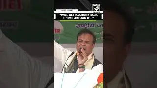 LS Polls: &ldquo;Will get Kashmir from Pakistan if...&rdquo; Assam CM Himanta Biswa Sarma