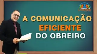 A COMUNICAÇÃO EFICIENTE DO OBREIRO (Prof. Alexandre Martins)