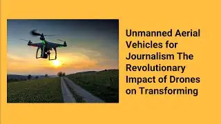 Unmanned Aerial Vehicles for Journalism The Revolutionary Impact of Drones on Transforming