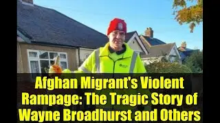 Afghan Migrant's Violent Rampage: The Tragic Story of Wayne Broadhurst and Others