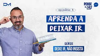 APRENDA A DEIXAR IR | SÉRIE: DEIXE IR, NÃO INSISTA! | PENSE E ORE