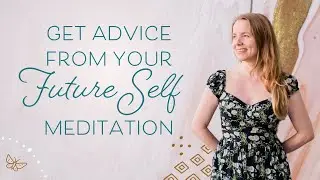 Get Advice From Your Future Self - A Guided Meditation