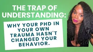 THE TRAP OF UNDERSTANDING:: Why your PhD in your own trauma hasn't changed your behavior.