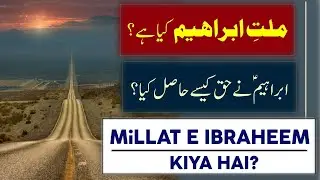 Millat e ibrahim kya hai? Ibrahim (as) ne haq kaese hasil kiya?