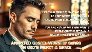 Anointed Gospel Worship Songs on God's Mercy & Grace &ndash; Let Your Mercy Flow in Me Lord