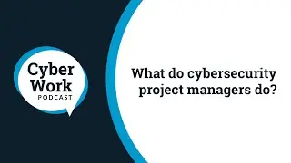 Чем занимаются менеджеры проектов по кибербезопасности? | Подкаст Cyber ​​Work
