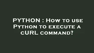 PYTHON : How to use Python to execute a cURL command?