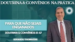 Para que n&atilde;o sejais enganados - D&C na Pr&aacute;tica - (D&C 51-57)