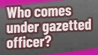 Who comes under gazetted officer?