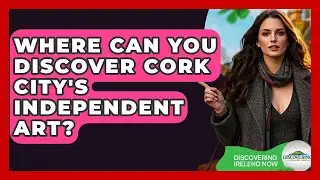 Where Can You Discover Cork City's Independent Art? - Discovering Ireland Now