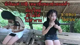 มีเงินแค่ 30฿ เหมาชื้อของช่วยสาวลาว! แล้วชวนน้องๆกลับถึงบ้าน