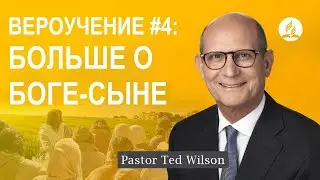Вероучение #4. Бог-Сын [Что еще нужно знать о Нем?] - пастор Тэд Вильсон