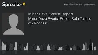 Miner Dave Everist Report Beta Testing my Podcast (made with Spreaker)