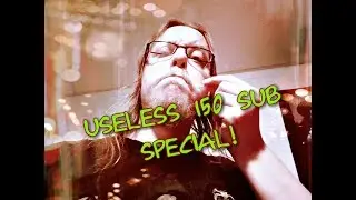 Useless 150 Subs Special