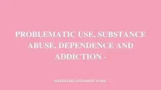 PROBLEMATIC USE, SUBSTANCE ABUSE, DEPENDENCE AND ADDICTION
