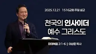 [1516 주일설교] 천국의 인사이더 예수 그리스도 (마 2:1-6)⎟이상준 목사⎟2025.12.21