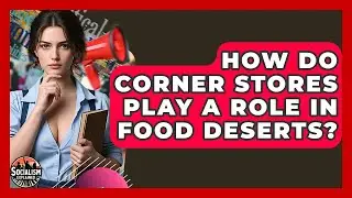 How Do Corner Stores Play A Role In Food Deserts? - Socialism Explained