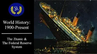 Lecture 3- The Titanic & The Federal Reserve System [World History 1900-Present]