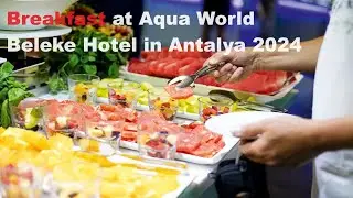 Breakfast at Aqua World Beleke Hotel in Antalya 2024