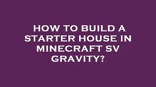 How to build a starter house in minecraft sv gravity?