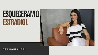 Dra Paula Leal - Esqueceram o Estradiol
