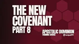 The New Covenant P8 | Apostolic Dominion Training Course