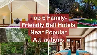 Top 5 Family Friendly Bali Hotels Near Popular Attractions