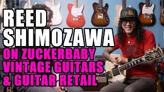 Reed Shimozawa on Zuckerbaby, Vintage Guitars & Guitar Retail Secrets