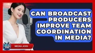 Can Broadcast Producers Improve Team Coordination In Media? - Media Jobs