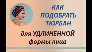 Как подобрать тюрбан (чалму) для УДЛИНЕННОЙ формы лица. Выбор головного убора