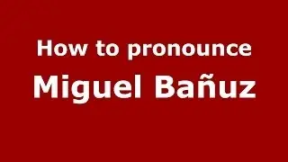 How to pronounce Miguel Ba&ntilde;uz (Spanish/Spain) - PronounceNames.com