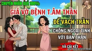 Vợ Giả Vờ BỆNH TÂM THẦN, Để Vạch Trần Chồng NGOẠI TÌNH Với Bạn Thân | Chuyện Nhân Quả Có Thật 100%