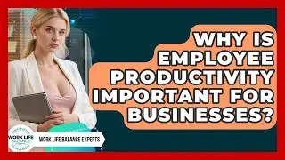Why Is Employee Productivity Important for Businesses? | Work Life Balance Experts News