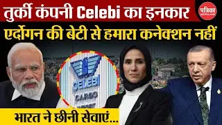 Boycott Turkey: Turkish कंपनी Celebi का इनकार, Sumeyye Erdogan से कनेक्शन नहीं | operation sindoor